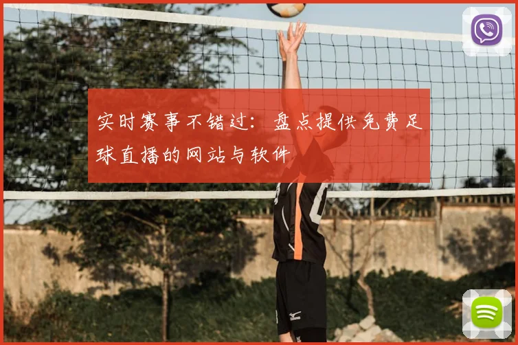 实时赛事不错过：盘点提供免费足球直播的网站与软件