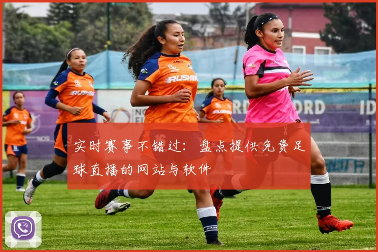 实时赛事不错过：盘点提供免费足球直播的网站与软件